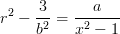 \displaystyle r^2 - \frac{3}{b^2} = \frac{a}{x^2-1}