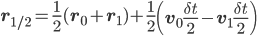 \displaystyle\mathbf{r}_{1/2}=\frac{1}{2}(\mathbf{r}_0+\mathbf{r}_1)+\frac{1}{2}\left(\mathbf{v}_0\frac{\delta t}{2} - \mathbf{v}_1\frac{\delta t}{2}\right)