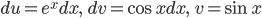 \displaystyle du=e^x dx,\qquad dv=\cos x dx,\qquad v=\sin x