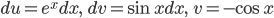 \displaystyle du=e^x dx,\qquad dv=\sin x dx,\qquad v=-\cos x